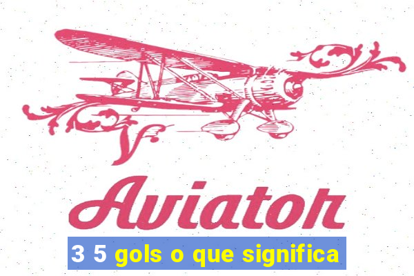 3 5 gols o que significa